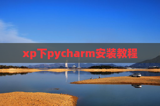 xp下pycharm安装教程 xp下pycharm安装教程